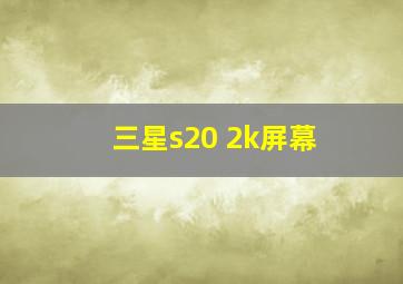 三星s20 2k屏幕